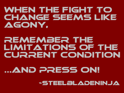 When the fight to change seems like agony, remember the limitations of the current condition...and PRESS ON!